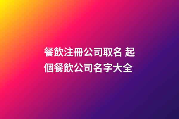 餐飲注冊公司取名 起個餐飲公司名字大全-第1張-公司起名-玄機派